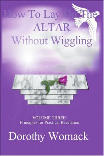 Cover for Dorothy Womack · How to Lay on the Altar Without Wiggling: Volume Three: Principles for Practical Revelation (Paperback Book) (2003)