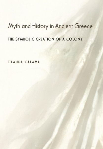 Cover for Claude Calame · Myth and History in Ancient Greece: The Symbolic Creation of a Colony (Gebundenes Buch) (2003)