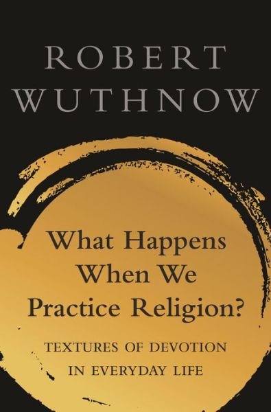 Cover for Robert Wuthnow · What Happens When We Practice Religion?: Textures of Devotion in Everyday Life (Hardcover Book) (2020)