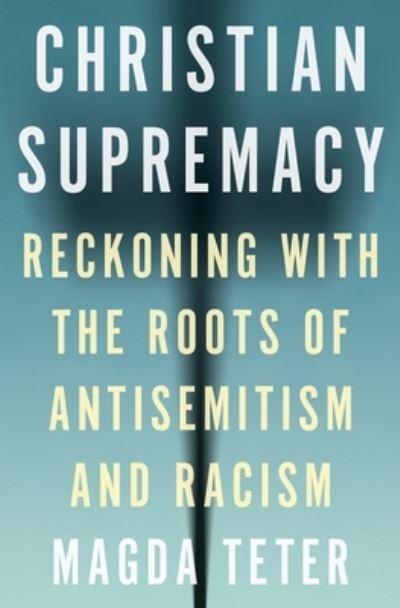 Cover for Magda Teter · Christian Supremacy: Reckoning with the Roots of Antisemitism and Racism (Hardcover Book) (2023)