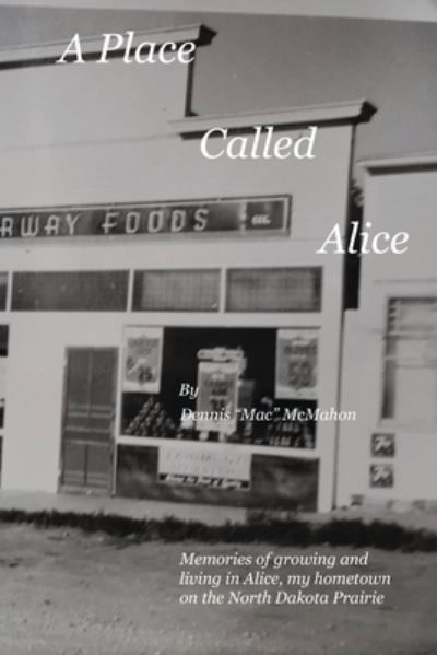 A Place Called Alice: A collection of narrative poems. Memories of growing and living on the Prairies of North Dakota - Dennis P McMahon - Bøker - Dennis McMahon - 9780692948583 - 6. august 2021