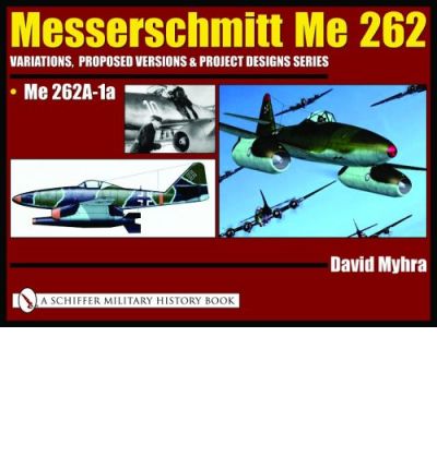 Cover for David Myhra · Messerschmitt Me 262: Variations, Proposed Versions &amp; Project Designs Series: Me 262 &quot;A&quot; Series Versions - A-1a Jabo through A-5a (Hardcover Book) (2004)