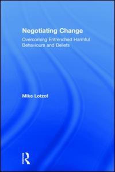 Negotiating Change: Overcoming Entrenched Harmful Behaviours and Beliefs - Lotzof, Mike (Strategic Change, Australia) - Books - Taylor & Francis Inc - 9780815363583 - September 21, 2018