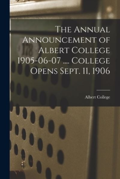 Cover for Ont ) Albert College (Belleville · The Annual Announcement of Albert College 1905-06-07 .... College Opens Sept. 11, 1906 (Pocketbok) (2021)