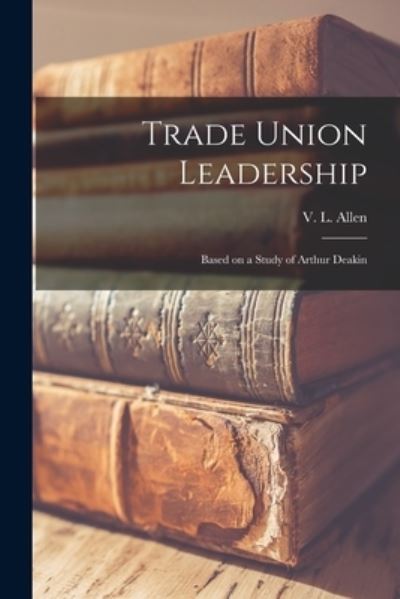 Cover for V L (Victor Leonard) Allen · Trade Union Leadership; Based on a Study of Arthur Deakin (Paperback Book) (2021)