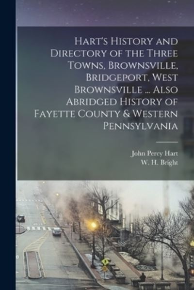 Cover for John Percy Hart · Hart's History and Directory of the Three Towns, Brownsville, Bridgeport, West Brownsville ... Also Abridged History of Fayette County &amp; Western Pennsylvania (Book) (2022)