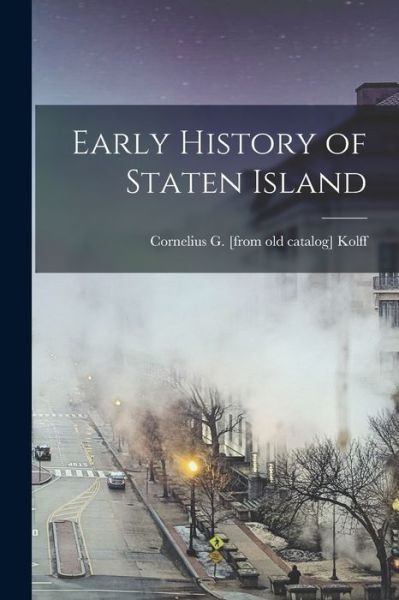 Cover for Cornelius G. [From Old Catalog] Kolff · Early History of Staten Island (Book) (2022)