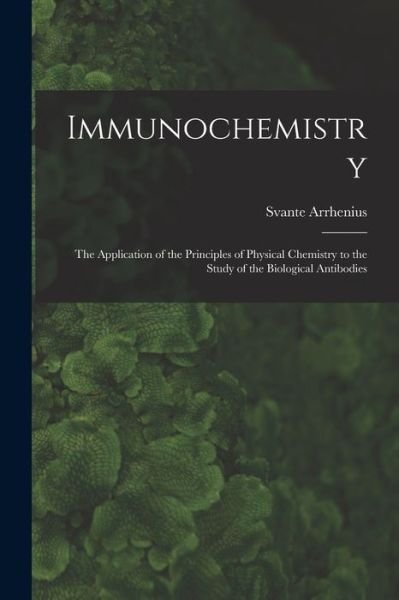 Cover for Svante Arrhenius · Immunochemistry; the Application of the Principles of Physical Chemistry to the Study of the Biological Antibodies (Buch) (2022)