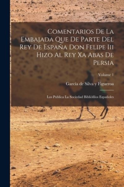 Cover for García de Silva Y Figueroa · Comentarios de la Embajada Que de Parte Del Rey de España Don Felipe Iii Hizo Al Rey Xa Abas de Persia (Book) (2022)