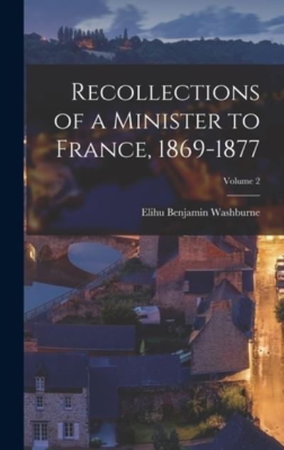 Cover for Elihu Benjamin Washburne · Recollections of a Minister to France, 1869-1877; Volume 2 (Book) (2022)