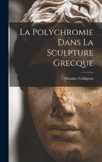 Polychromie Dans la Sculpture Grecque - Maxime Collignon - Books - Creative Media Partners, LLC - 9781018495583 - October 27, 2022