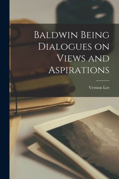 Baldwin Being Dialogues on Views and Aspirations - Vernon Lee - Books - Creative Media Partners, LLC - 9781019005583 - October 27, 2022