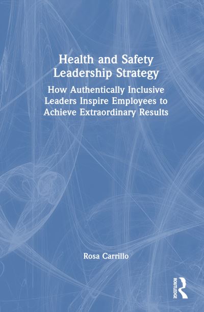 Cover for Rosa Carrillo · Health and Safety Leadership Strategy: How Authentically Inclusive Leaders Inspire Employees to Achieve Extraordinary Results (Hardcover Book) (2023)