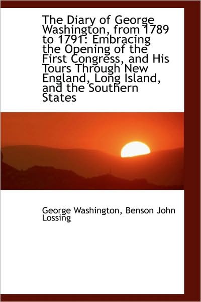 Cover for George Washington · The Diary of George Washington, from 1789 to 1791: Embracing the Opening of the First Congress, and (Hardcover Book) (2009)