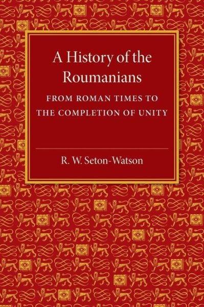 Cover for R. W. Seton-Watson · A History of the Roumanians: From Roman Times to the Completion of Unity (Pocketbok) (2015)