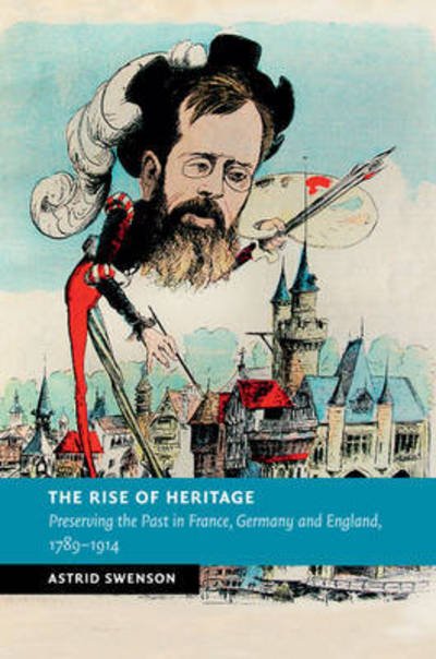Cover for Swenson, Astrid (Brunel University) · The Rise of Heritage: Preserving the Past in France, Germany and England, 1789–1914 - New Studies in European History (Paperback Book) (2015)