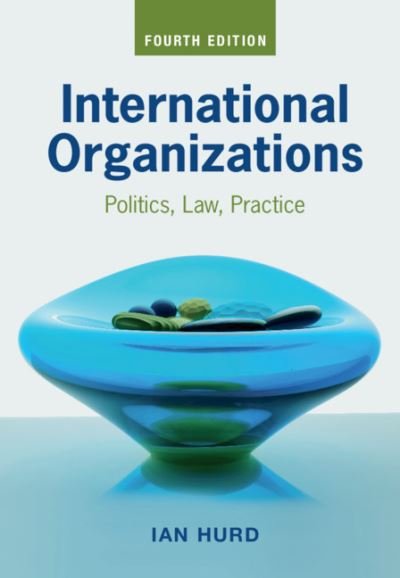 Cover for Hurd, Ian (Northwestern University, Illinois) · International Organizations: Politics, Law, Practice (Hardcover Book) [4 Revised edition] (2020)