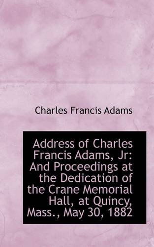 Cover for Charles Francis Adams · Address of Charles Francis Adams, Jr: and Proceedings at the Dedication of the Crane Memorial Hall, (Paperback Book) (2009)