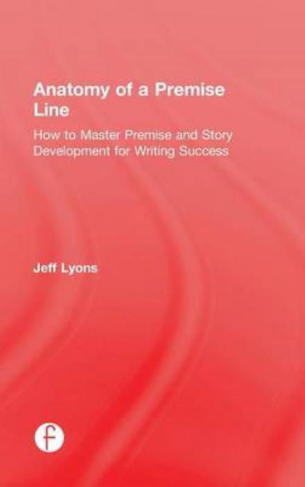 Cover for Lyons, Jeff (Story editor Kensington Entertainment; UCLA Extension Writers Program; Stanford University Online Writer’s Studio) · Anatomy of a Premise Line: How to Master Premise and Story Development for Writing Success (Innbunden bok) (2015)
