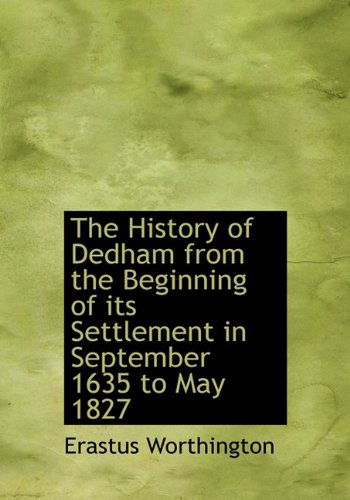 Cover for Erastus Worthington · The History of Dedham from the Beginning of Its Settlement in September 1635 to May 1827 (Hardcover Book) [First edition] (2010)