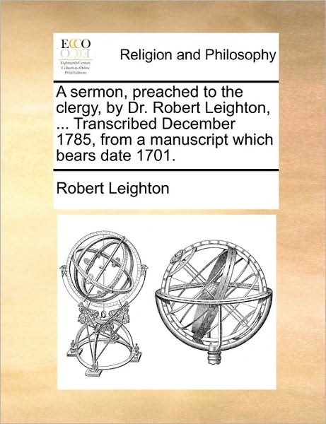 A Sermon, Preached to the Clergy, by Dr. Robert Leighton, ... Transcribed December 1785, from a Manuscript Which Bears Date 1701. - Robert Leighton - Books - Gale ECCO, Print Editions - 9781170513583 - May 29, 2010