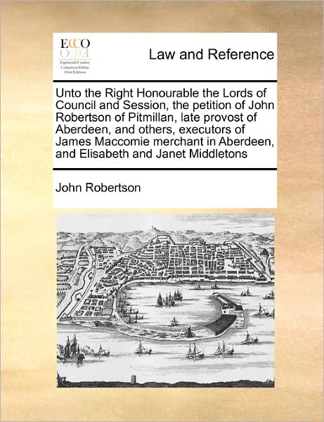 Cover for John Robertson · Unto the Right Honourable the Lords of Council and Session, the Petition of John Robertson of Pitmillan, Late Provost of Aberdeen, and Others, Executo (Paperback Book) (2010)