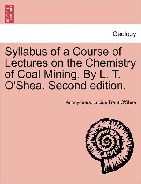 Syllabus of a Course of Lectures on the Chemistry of Coal Mining. by L. T. O'shea. Second Edition. - Anonymous - Bøger - British Library, Historical Print Editio - 9781240928583 - 11. januar 2011