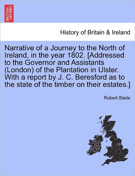 Cover for Robert Slade · Narrative of a Journey to the North of Ireland, in the Year 1802. [addressed to the Governor and Assistants (London) of the Plantation in Ulster. with ... to the State of the Timber on Their Estates.] (Paperback Book) (2011)