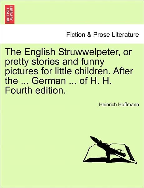 The English Struwwelpeter, or Pretty Stories and Funny Pictures for Little Children. After the ... German ... of H. H. Fourth Edition. - Heinrich Hoffmann - Books - British Library, Historical Print Editio - 9781241541583 - March 28, 2011