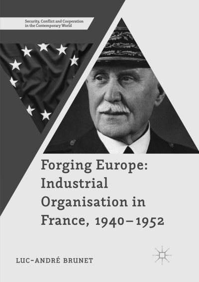 Cover for Luc-Andre Brunet · Forging Europe: Industrial Organisation in France, 1940-1952 - Security, Conflict and Cooperation in the Contemporary World (Paperback Book) [Softcover reprint of the original 1st ed. 2017 edition] (2018)