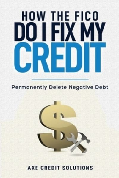 Cover for Axe Credit Solutions · How The FICO Do I Fix My Credit? (Paperback Book) (2019)