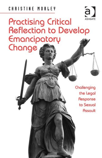 Practising Critical Reflection to Develop Emancipatory Change: Challenging the Legal Response to Sexual Assault - Christine Morley - Książki - Taylor & Francis Ltd - 9781409462583 - 28 lutego 2014