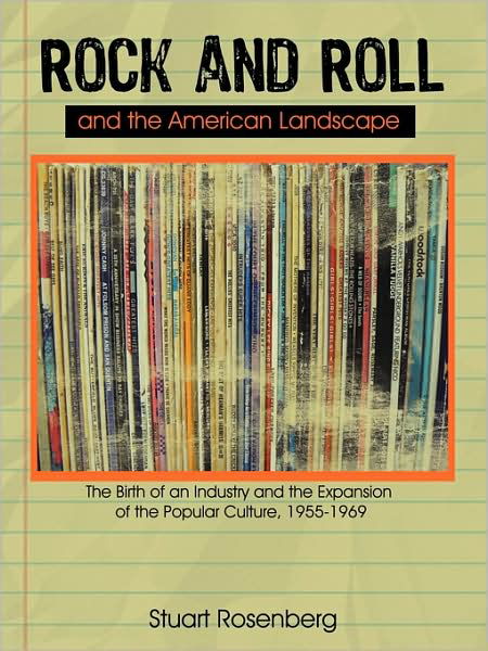 Rock and Roll and the American Landscape: the Birth of an Industry and the Expansion of the Popular Culture, 1955-1969 - Stuart Rosenberg - Libros - iUniverse - 9781440164583 - 22 de septiembre de 2009