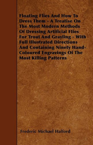 Cover for Frederic Michael Halford · Floating Flies and How to Dress Them - a Treatise on the Most Modern Methods of Dressing Artificial Flies for Trout and Grayling - with Full ... Engravings of the Most Killing Patterns (Paperback Book) (2010)