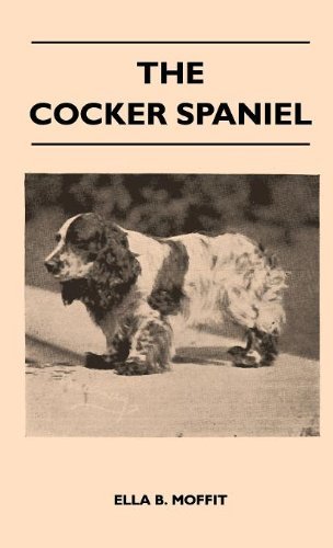 Cover for Ella B. Moffit · The Cocker Spaniel - Companion, Shooting Dog and Show Dog - Complete Information on History, Development, Characteristics, Standards for Field Trial ... Advice on Training, Raising and Handling (Inbunden Bok) (2010)