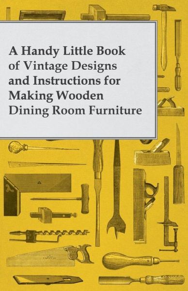 Cover for Anon · A Handy Little Book of Vintage Designs and Instructions for Making Wooden Dining Room Furniture (Paperback Book) (2012)