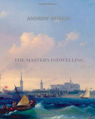 The Master's Indwelling - Andrew Murray - Książki - CreateSpace Independent Publishing Platf - 9781461053583 - 27 kwietnia 2011