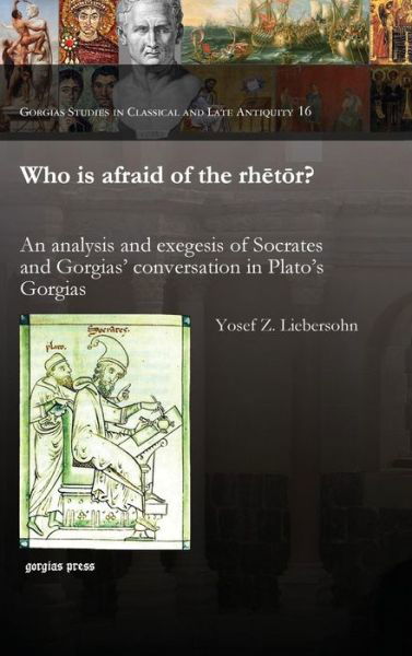 Cover for Yosef Liebersohn · Who is afraid of the rhetor?: An analysis and exegesis of Socrates and Gorgias' conversation in Plato's Gorgias - Gorgias Studies in Classical and Late Antiquity (Hardcover Book) (2014)