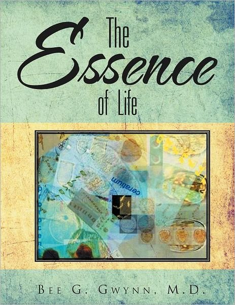 Cover for Bee G. Gwynn M.d. · The Essence of Life (Paperback Book) (2011)