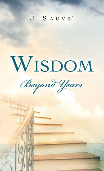 Cover for J Sauve\' · Wisdom Beyond Years (Hardcover Book) (2013)