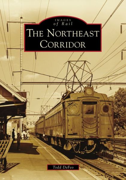 The Northeast Corridor - Todd Defeo - Books - Arcadia Publishing (SC) - 9781467105583 - January 4, 2021