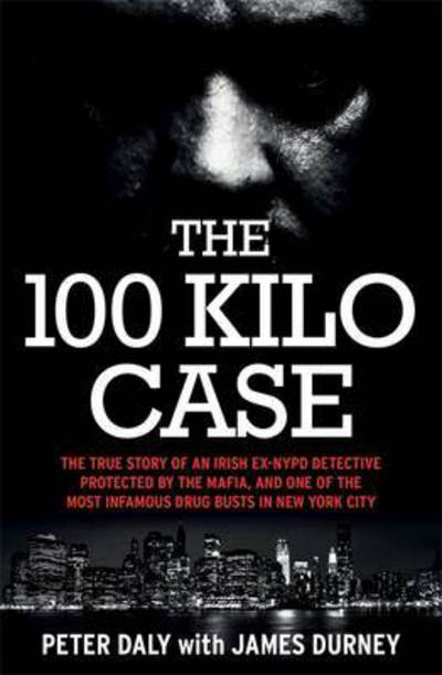 Cover for James Durney · The 100 Kilo Case: The True Story of an Irish Ex-NYPD Detective Protected by the Mafia, and one of the Most Infamous Drug Busts in New York City (Paperback Book) (2016)