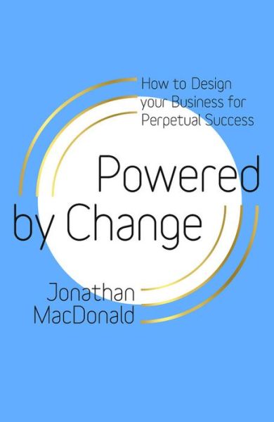 Cover for Jonathan MacDonald · Powered by Change: How to design your business for perpetual success - THE SUNDAY TIMES BUSINESS BESTSELLER (Hardcover Book) (2018)