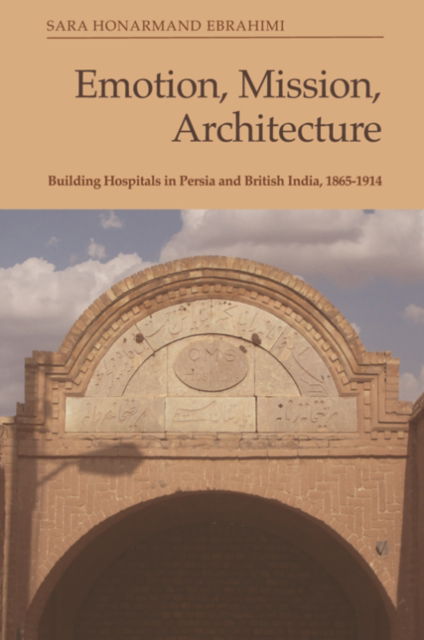 Sara Ebrahimi · Emotion, Mission, Architecture: Building Hospitals in Persia and British India, 1865-1914 (Paperback Book) (2024)