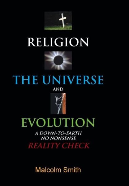 Cover for Malcolm Smith · Religion, the Universe and Evolution: a Down-to-earth, No Nonsense Reality Check (Hardcover Book) (2013)