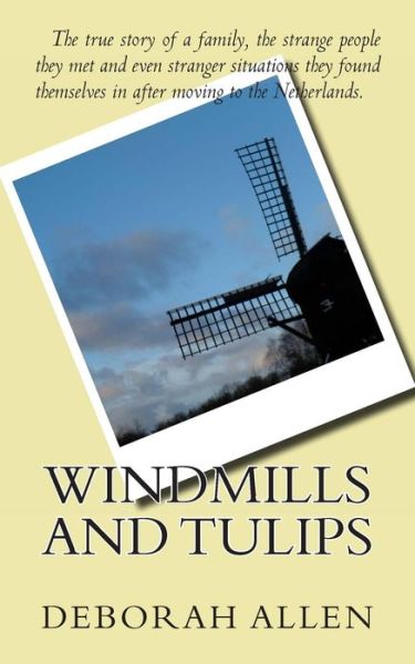 Windmills and Tulips: the True Story of a Family, the Strange People They Met and Even Stranger Situations They Found Themselves in After Mo - Deborah Allen - Livros - Createspace - 9781492389583 - 6 de janeiro de 2014