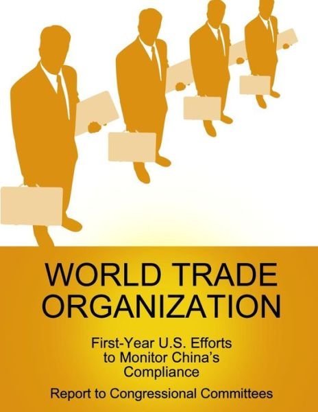 Cover for Government Accountability Office · World Trade Organization: First-year U.s. Efforts to Monitor China's Compliance (Taschenbuch) (2013)