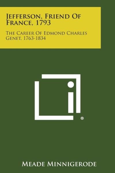 Cover for Meade Minnigerode · Jefferson, Friend of France, 1793: the Career of Edmond Charles Genet, 1763-1834 (Paperback Book) (2013)