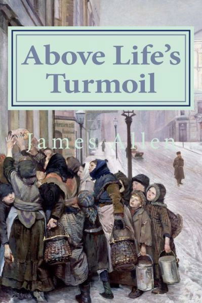 Above Life's Turmoil - James Allen - Książki - Createspace - 9781500921583 - 22 sierpnia 2014