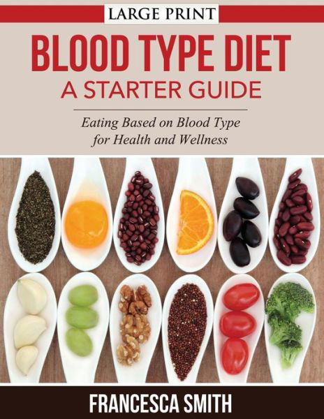 Blood Type Diet: a Starter Guide Large Print: Eating Based on Blood Type for Health and Wellness - Francesca Smith - Bücher - Createspace - 9781502394583 - 17. September 2014